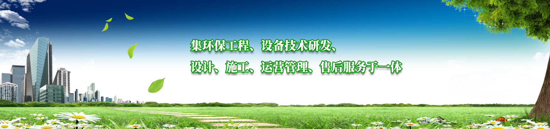 集環(huán)保工程、設備技術(shù)研發(fā)、設計、施工、運營管理、售后服務于一體